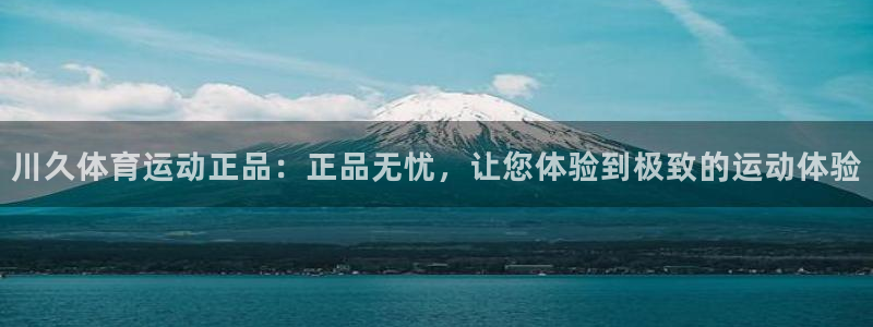 xc体育：川久体育运动正品：正品无忧，让您体验到极致的运动体验