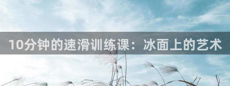 xc体育：10分钟的速滑训练课：冰面上的艺术