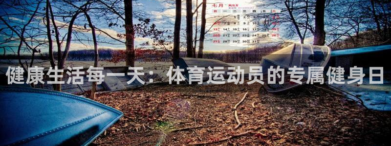 xc体育app官方网站：健康生活每一天：体育运动员的专属健身日