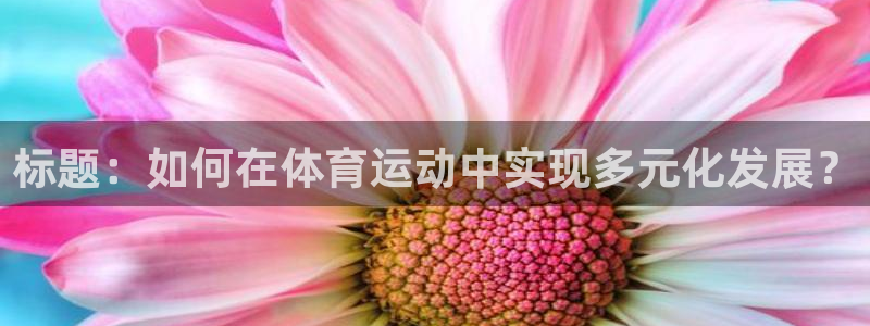 xc体育：标题：如何在体育运动中实现多元化发展？