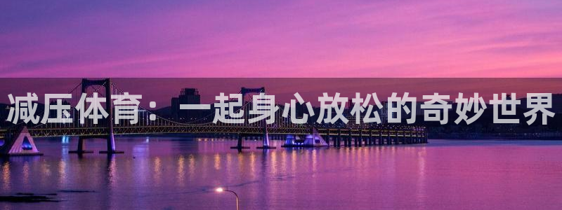 xc体育：减压体育：一起身心放松的奇妙世界
